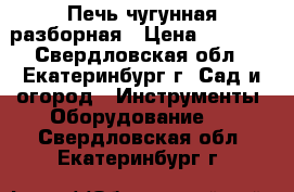 Печь чугунная разборная › Цена ­ 4 000 - Свердловская обл., Екатеринбург г. Сад и огород » Инструменты. Оборудование   . Свердловская обл.,Екатеринбург г.